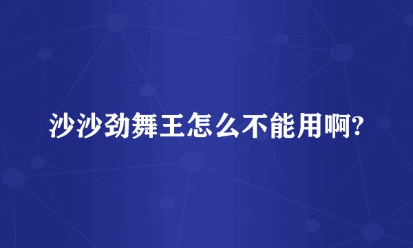 沙沙劲舞王怎么不能用啊?
