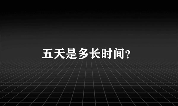五天是多长时间？