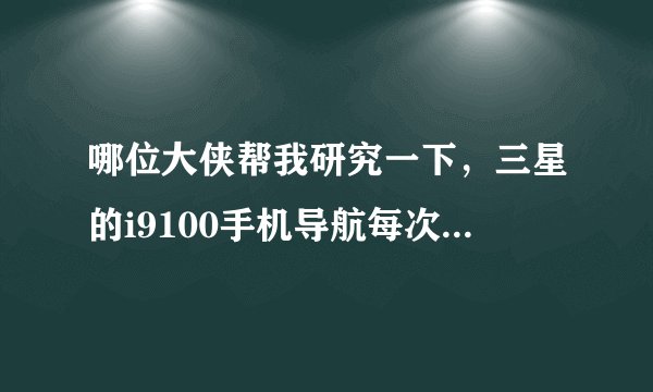 哪位大侠帮我研究一下，三星的i9100手机导航每次开gps都要设置angrygps软件才能定位。
