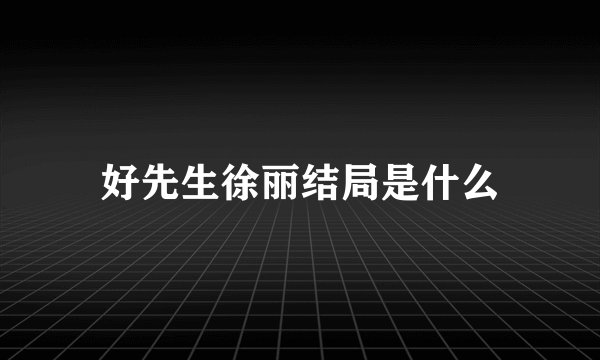 好先生徐丽结局是什么