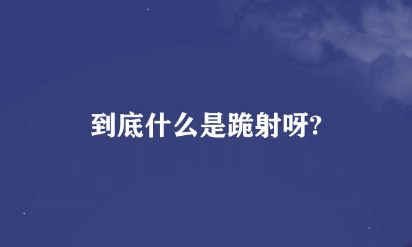 到底什么是跪射呀?