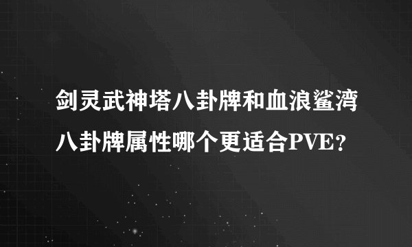 剑灵武神塔八卦牌和血浪鲨湾八卦牌属性哪个更适合PVE？