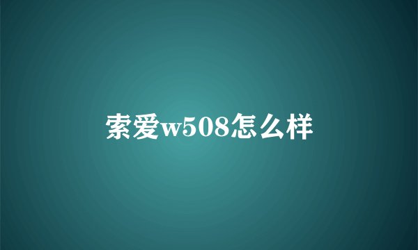 索爱w508怎么样