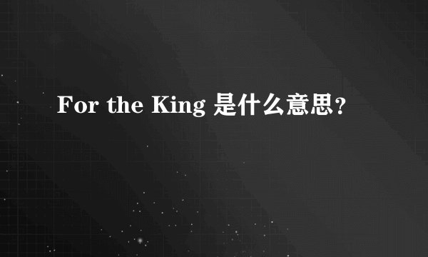 For the King 是什么意思？