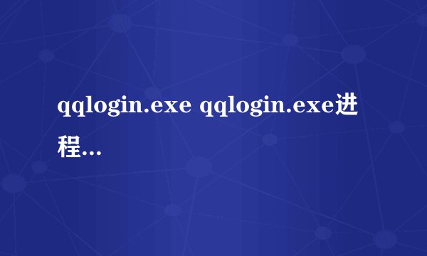 qqlogin.exe qqlogin.exe进程是什么 有什么用-搜狗输入法