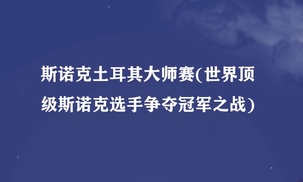 斯诺克土耳其大师赛(世界顶级斯诺克选手争夺冠军之战)