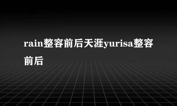 rain整容前后天涯yurisa整容前后