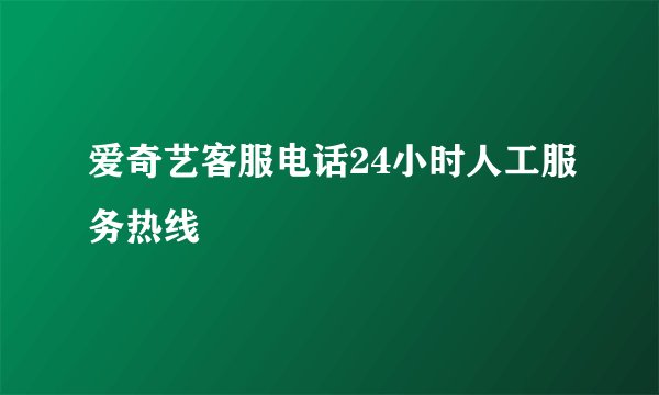 爱奇艺客服电话24小时人工服务热线