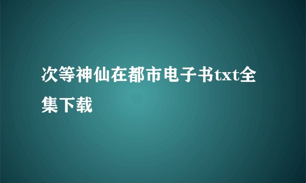 次等神仙在都市电子书txt全集下载
