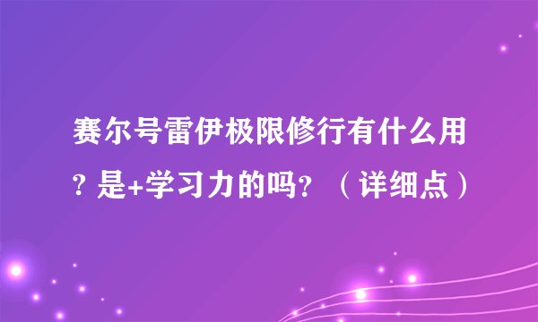 赛尔号雷伊极限修行有什么用? 是+学习力的吗？（详细点）