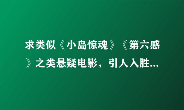 求类似《小岛惊魂》《第六感》之类悬疑电影，引人入胜而又出乎意料。
