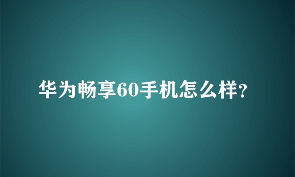 华为畅享60手机怎么样？