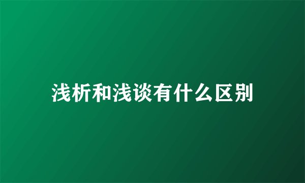浅析和浅谈有什么区别