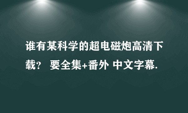 谁有某科学的超电磁炮高清下载？ 要全集+番外 中文字幕.