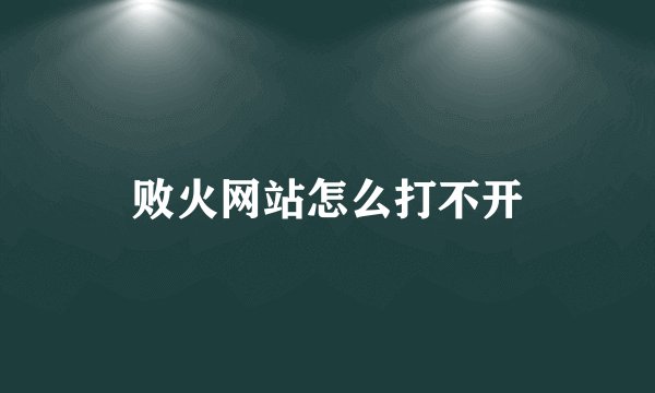 败火网站怎么打不开