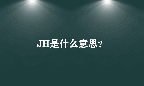 JH是什么意思？