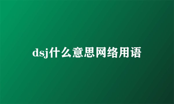 dsj什么意思网络用语