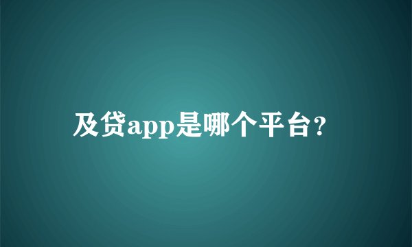 及贷app是哪个平台？