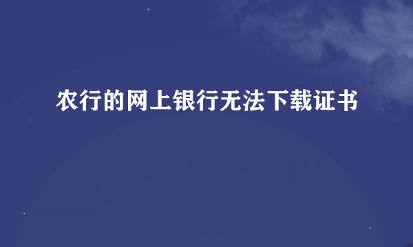 农行的网上银行无法下载证书