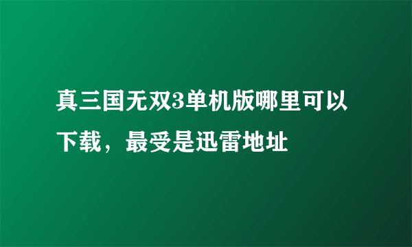 真三国无双3单机版哪里可以下载，最受是迅雷地址