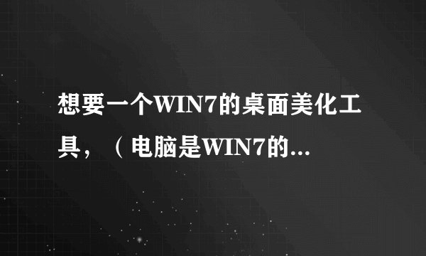 想要一个WIN7的桌面美化工具，（电脑是WIN7的,）最好附带皮肤和图标，感谢~