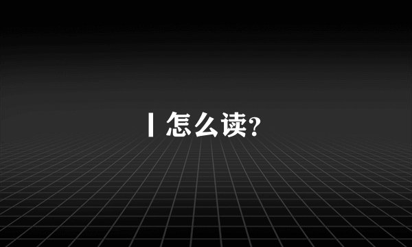 丨怎么读？