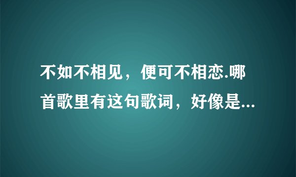 不如不相见，便可不相恋.哪首歌里有这句歌词，好像是李健唱的！