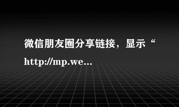 微信朋友圈分享链接，显示“http://mp.weixin.qq.com/”怎么弄的？
