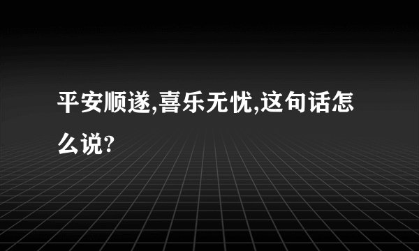 平安顺遂,喜乐无忧,这句话怎么说?