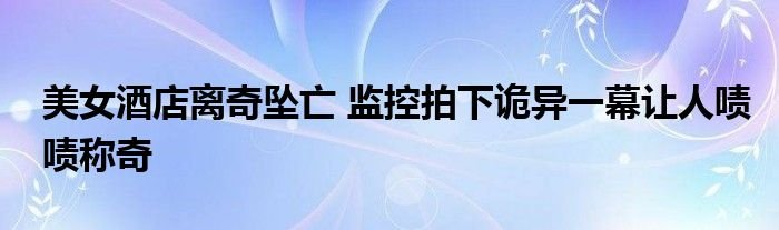 美女酒店离奇坠亡监控拍下诡异一幕让人啧啧称奇