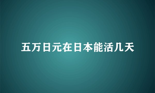 五万日元在日本能活几天
