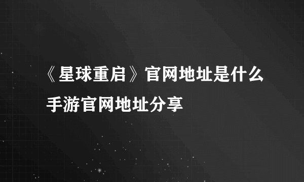 《星球重启》官网地址是什么 手游官网地址分享