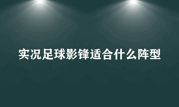 实况足球影锋适合什么阵型