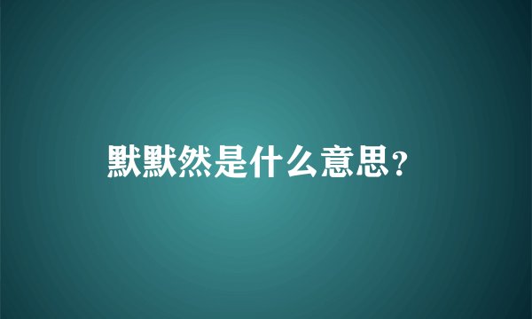 默默然是什么意思？