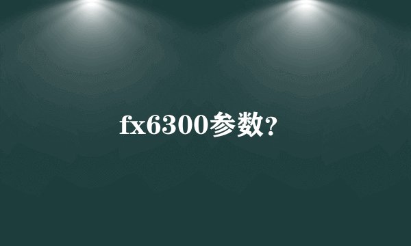 fx6300参数？