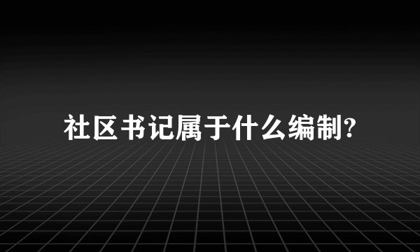社区书记属于什么编制?