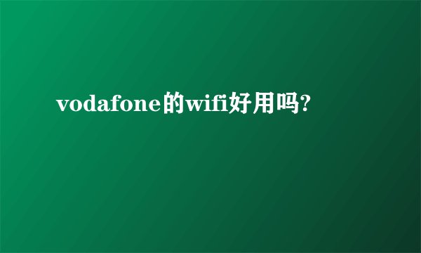 vodafone的wifi好用吗?