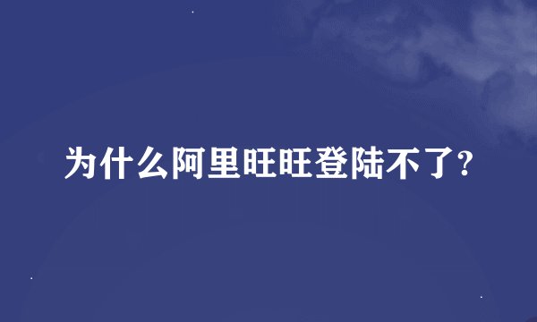 为什么阿里旺旺登陆不了?