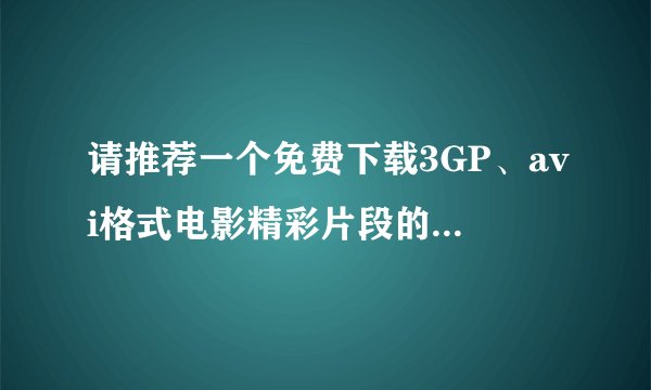 请推荐一个免费下载3GP、avi格式电影精彩片段的手机网站，请写出网址http://wap.