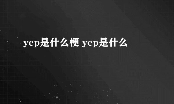 yep是什么梗 yep是什么