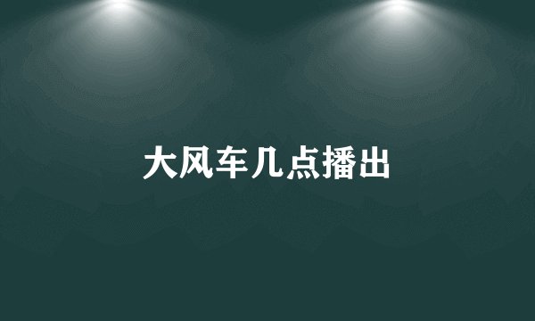 大风车几点播出