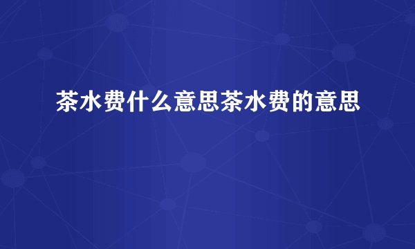茶水费什么意思茶水费的意思