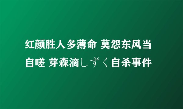 红颜胜人多薄命 莫怨东风当自嗟 芽森滴しずく自杀事件