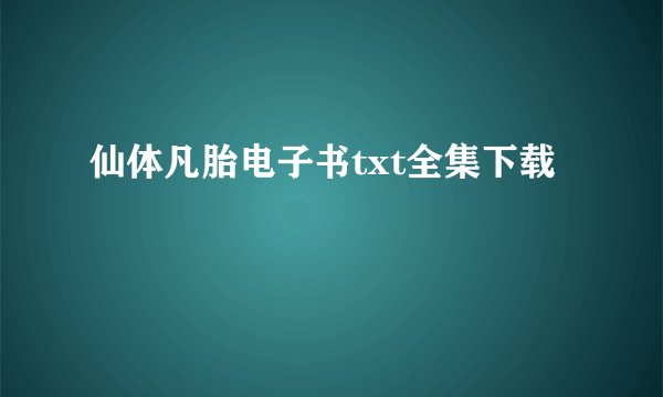 仙体凡胎电子书txt全集下载