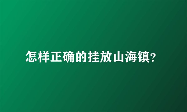 怎样正确的挂放山海镇？