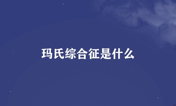 玛氏综合征是什么