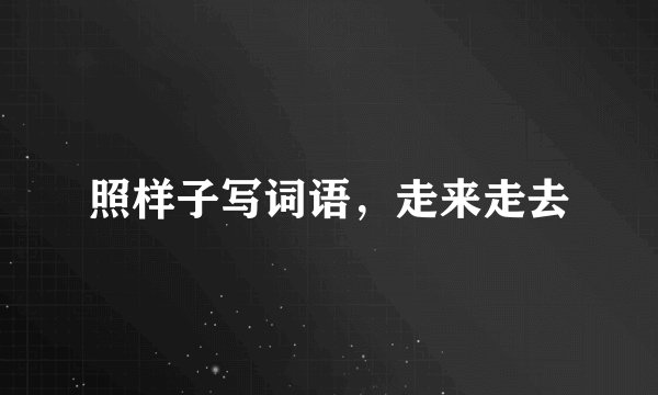 照样子写词语，走来走去