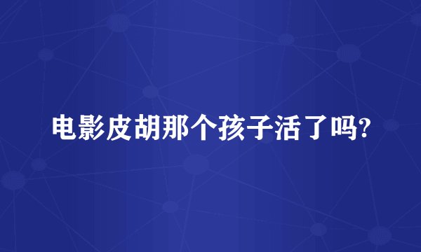 电影皮胡那个孩子活了吗?