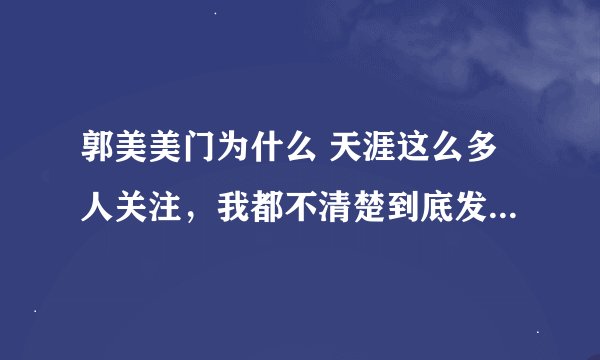 郭美美门为什么 天涯这么多人关注，我都不清楚到底发生了什么事情