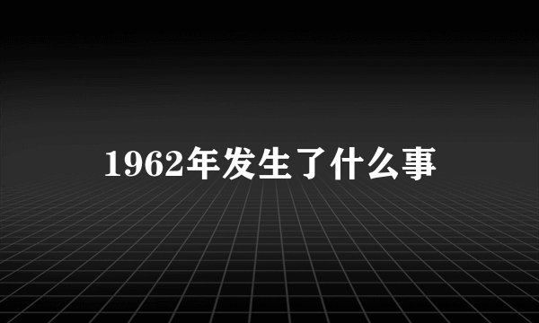 1962年发生了什么事